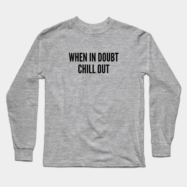 Relax - When In Doubt Chill Out - Funny Joke Statement Slogan Novelty Long Sleeve T-Shirt by sillyslogans